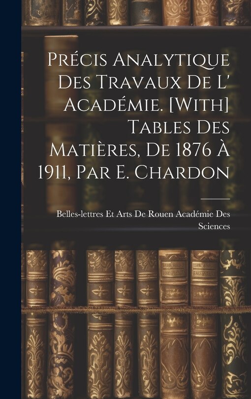 Front cover_Précis Analytique Des Travaux De L' Académie. [With] Tables Des Matières, De 1876 À 1911, Par E. Chardon