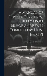 Couverture_A Manual of Private Devotion, Chiefly From Bishop Andrewes [Compiled by Hon. J. Grey]