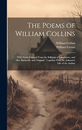 The Poems of William Collins: With Notes Selected From the Editions of Langhorne, and Mrs. Barbauld, and Original: Together With Dr. Johnson's Life of the Author