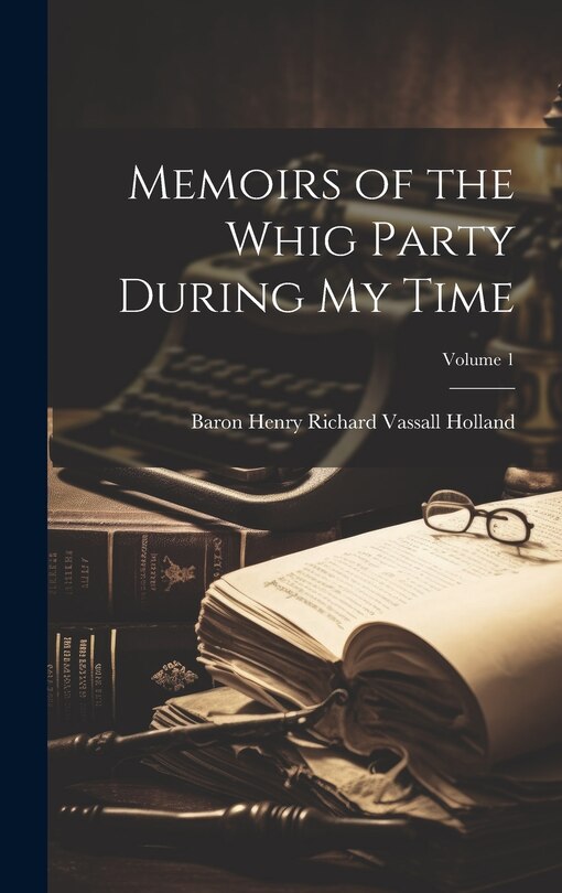 Front cover_Memoirs of the Whig Party During My Time; Volume 1