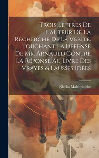 Front cover_Trois Lettres De L'auteur De La Recherche De La Verité, Touchant La Defense De Mr. Arnauld Contre La Réponse Au Livre Des Vrayes & Fausses Idées