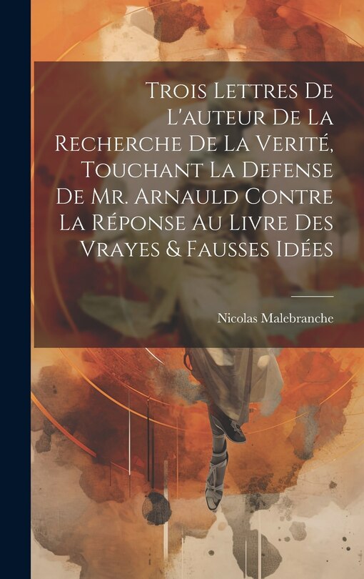 Front cover_Trois Lettres De L'auteur De La Recherche De La Verité, Touchant La Defense De Mr. Arnauld Contre La Réponse Au Livre Des Vrayes & Fausses Idées