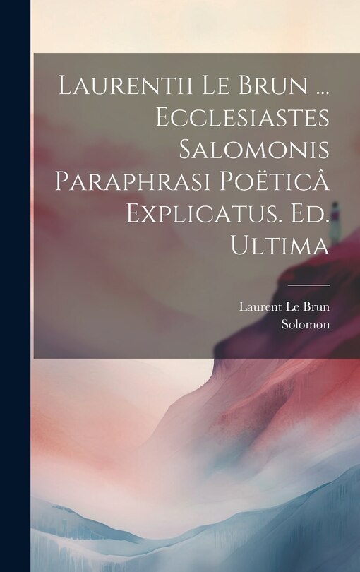 Front cover_Laurentii Le Brun ... Ecclesiastes Salomonis Paraphrasi Poëticâ Explicatus. Ed. Ultima