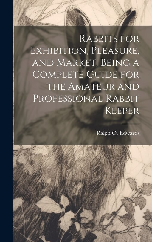 Front cover_Rabbits for Exhibition, Pleasure, and Market, Being a Complete Guide for the Amateur and Professional Rabbit Keeper
