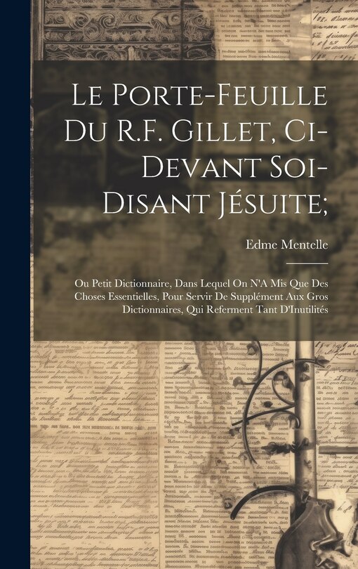 Le Porte-Feuille Du R.F. Gillet, Ci-Devant Soi-Disant Jésuite;: Ou Petit Dictionnaire, Dans Lequel On N'A Mis Que Des Choses Essentielles, Pour Servir De Supplément Aux Gros Dictionnaires, Qui Referment Tant D'Inutilités