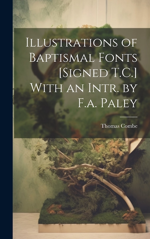 Couverture_Illustrations of Baptismal Fonts [Signed T.C.] With an Intr. by F.a. Paley
