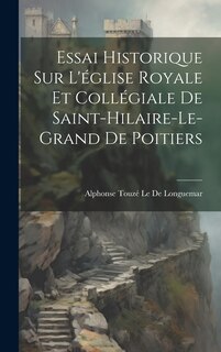 Couverture_Essai Historique Sur L'église Royale Et Collégiale De Saint-Hilaire-Le-Grand De Poitiers