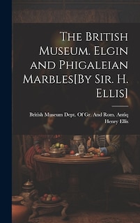 Couverture_The British Museum. Elgin and Phigaleian Marbles[By Sir. H. Ellis]