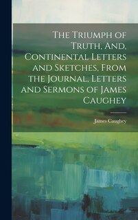 Front cover_The Triumph of Truth, And, Continental Letters and Sketches, From the Journal, Letters and Sermons of James Caughey