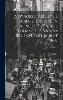 Couverture_Voyages D'ali Bey El Abbassi [Pseud.] En Afrique Et En Asie Pendant Les Années 1803, 1804, 1805, 1806 Et 1807; Volume 1