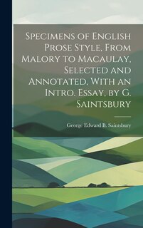 Front cover_Specimens of English Prose Style, From Malory to Macaulay, Selected and Annotated, With an Intro. Essay, by G. Saintsbury