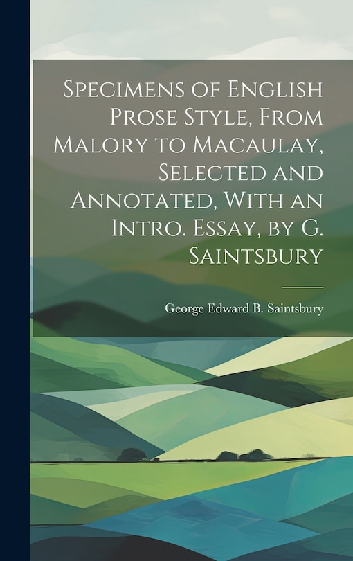 Front cover_Specimens of English Prose Style, From Malory to Macaulay, Selected and Annotated, With an Intro. Essay, by G. Saintsbury