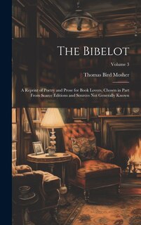 The Bibelot: A Reprint of Poetry and Prose for Book Lovers, Chosen in Part From Scarce Editions and Sources Not Generally Known; Volume 3