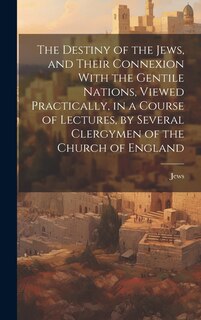 Couverture_The Destiny of the Jews, and Their Connexion With the Gentile Nations, Viewed Practically, in a Course of Lectures, by Several Clergymen of the Church of England