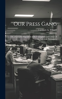 Front cover_Our Press Gang; Or, a Complete Exposition of the Corruptions and Crimes of the American Newspapers