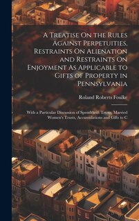 Front cover_A Treatise On the Rules Against Perpetuities, Restraints On Alienation and Restraints On Enjoyment As Applicable to Gifts of Property in Pennsylvania