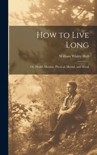Front cover_How to Live Long; Or, Health Maxims, Physical, Mental, and Moral