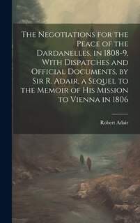 Couverture_The Negotiations for the Peace of the Dardanelles, in 1808-9, With Dispatches and Official Documents, by Sir R. Adair, a Sequel to the Memoir of His Mission to Vienna in 1806