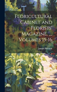Front cover_Floricultural Cabinet and Florists' Magazine. ..., Volumes 15-16