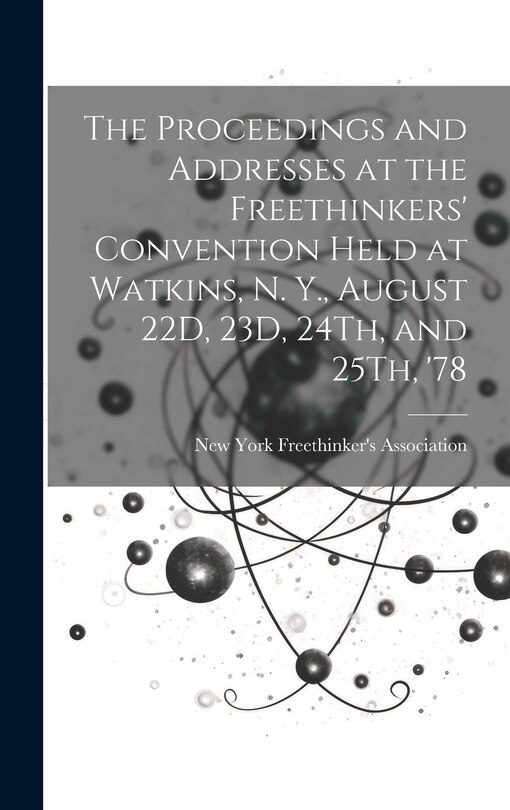Front cover_The Proceedings and Addresses at the Freethinkers' Convention Held at Watkins, N. Y., August 22D, 23D, 24Th, and 25Th, '78