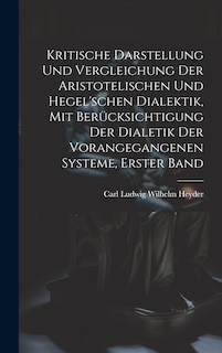 Front cover_Kritische Darstellung Und Vergleichung Der Aristotelischen Und Hegel'schen Dialektik, Mit Berücksichtigung Der Dialetik Der Vorangegangenen Systeme, Erster Band