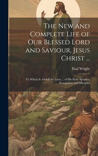 Front cover_The New and Complete Life of Our Blessed Lord and Saviour, Jesus Christ ...