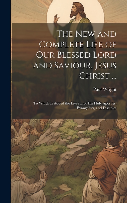 Front cover_The New and Complete Life of Our Blessed Lord and Saviour, Jesus Christ ...
