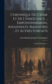 Front cover_Chronique Du Crime Et De L'innocence ... Empoisonnemens, Assassinats, Massacres ... Et Autres Forfaits
