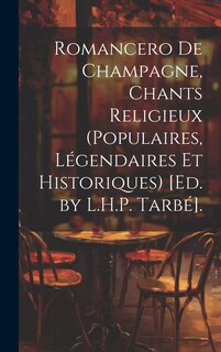 Front cover_Romancero De Champagne, Chants Religieux (Populaires, Légendaires Et Historiques) [Ed. by L.H.P. Tarbé].