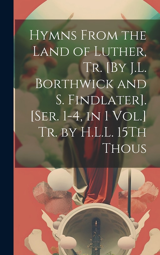 Front cover_Hymns From the Land of Luther, Tr. [By J.L. Borthwick and S. Findlater]. [Ser. 1-4, in 1 Vol.] Tr. by H.L.L. 15Th Thous
