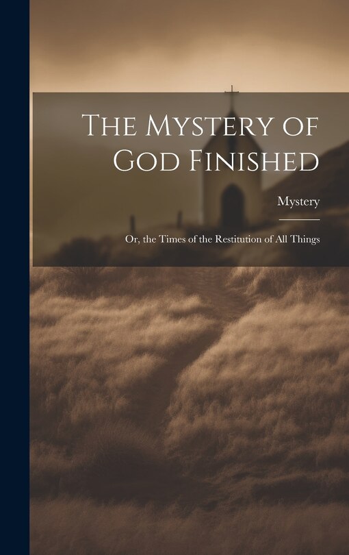 Front cover_The Mystery of God Finished; Or, the Times of the Restitution of All Things