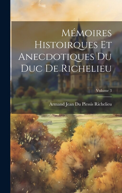 Couverture_Mémoires Histoirques Et Anecdotiques Du Duc De Richelieu; Volume 3