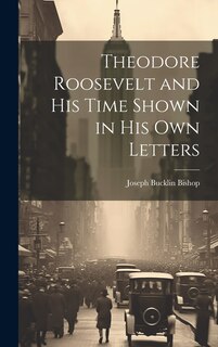 Front cover_Theodore Roosevelt and His Time Shown in His Own Letters