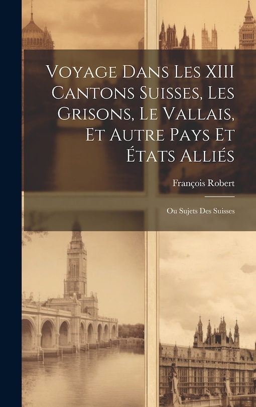 Couverture_Voyage Dans Les XIII Cantons Suisses, Les Grisons, Le Vallais, Et Autre Pays Et États Alliés; Ou Sujets Des Suisses