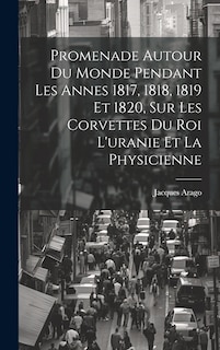 Couverture_Promenade Autour Du Monde Pendant Les Annes 1817, 1818, 1819 Et 1820, Sur Les Corvettes Du Roi L'uranie Et La Physicienne