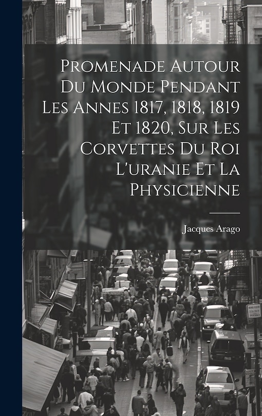 Couverture_Promenade Autour Du Monde Pendant Les Annes 1817, 1818, 1819 Et 1820, Sur Les Corvettes Du Roi L'uranie Et La Physicienne