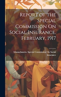 Front cover_Report of the Special Commission On Social Insurance. February, 1917