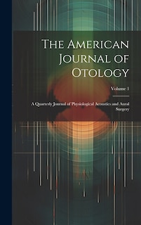 The American Journal of Otology: A Quarterly Journal of Physiological Acoustics and Aural Surgery; Volume 1