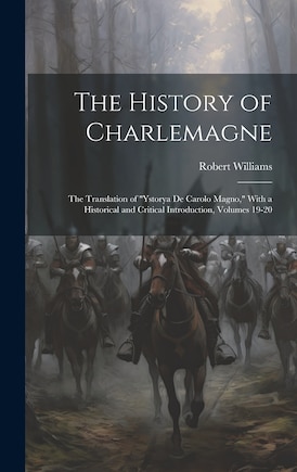 The History of Charlemagne: The Translation of Ystorya De Carolo Magno, With a Historical and Critical Introduction, Volumes 19-20