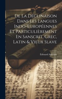 Front cover_De La Déclinaison Dans Les Langues Indo-Européennes Et Particulièrement En Sanscrit, Grec, Latin & Vieux Slave