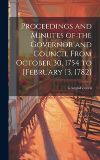 Front cover_Proceedings and Minutes of the Governor and Council From October 30, 1754 to [February 13, 1782]