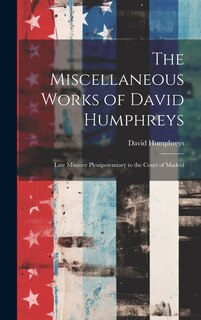 The Miscellaneous Works of David Humphreys: Late Minister Plenipotentiary to the Court of Madrid