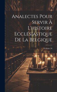 Couverture_Analectes Pour Servir À L'histoire Ecclésiastique De La Belgique; Volume 26