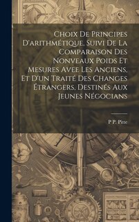 Front cover_Choix De Principes D'arithmétique, Suivi De La Comparaison Des Nonveaux Poids Et Mesures Avee Les Anciens, Et D'un Traité Des Changes Étrangers, Destinés Aux Jeunes Négocians