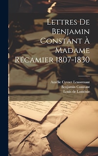 Lettres De Benjamin Constant À Madame Récamier 1807-1830