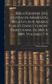 Front cover_Bibliographie Des Ouvrages Arabes Ou Relatifs Aux Arabes Publiés Dans L'europe Chrétienne De 1810 À 1885, Volumes 7-9