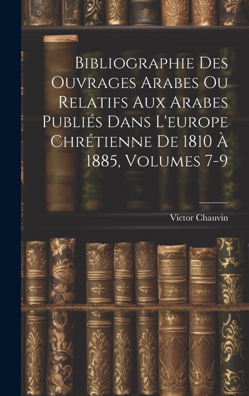 Front cover_Bibliographie Des Ouvrages Arabes Ou Relatifs Aux Arabes Publiés Dans L'europe Chrétienne De 1810 À 1885, Volumes 7-9