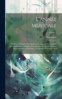 Front cover_L'année Musicale; Ou, Revue Annuelle Des Théâtres Lyriques Et Des Concerts, Des Publications Littéraires Á La Musique Et Des Événements Remarquables Appartenant Á L'histoire De L'art Musical; Volume 3
