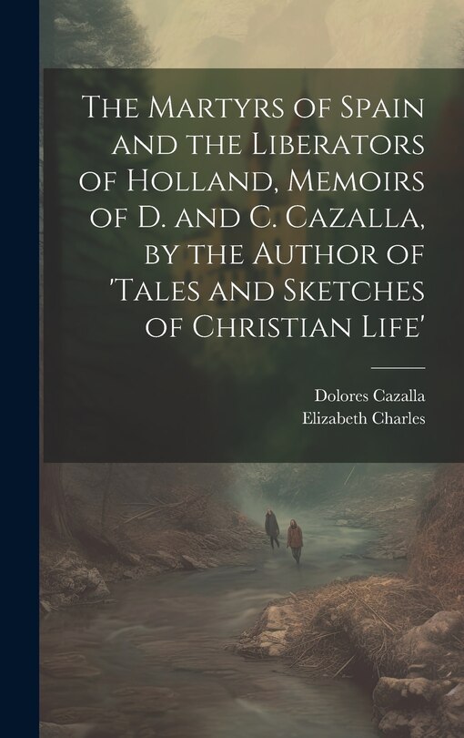 Couverture_The Martyrs of Spain and the Liberators of Holland, Memoirs of D. and C. Cazalla, by the Author of 'tales and Sketches of Christian Life'