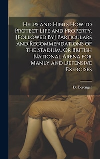 Front cover_Helps and Hints How to Protect Life and Property. [Followed By] Particulars and Recommendations of the Stadium, Or British National Arena for Manly and Defensive Exercises